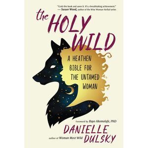 The Holy Wild: A Heathen Bible for the Untamed Woman -- Danielle Dulsky